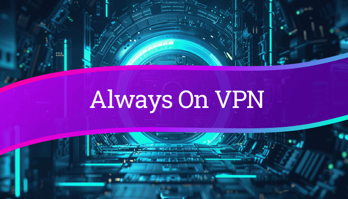 A comprehensive guide to setting up and using Always On VPN (AOVPN)